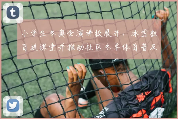 小学生冬奥会演讲校展开，冰雪教育进课堂并推动社区冬季体育普及