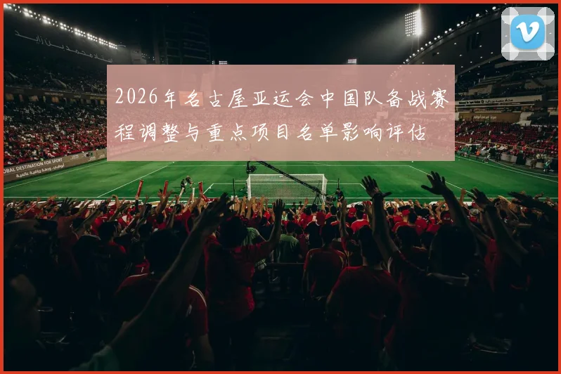 2026年名古屋亚运会中国队备战赛程调整与重点项目名单影响评估