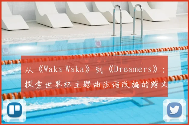 从《Waka Waka》到《Dreamers》：探索世界杯主题曲法语改编的跨文化传播