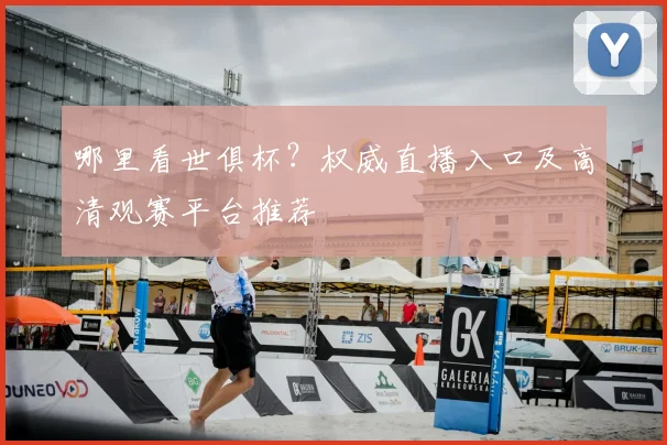 哪里看世俱杯?权威直播入口及高清观赛平台推荐