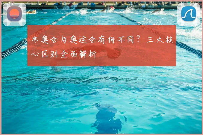 冬奥会与奥运会有何不同？三大核心区别全面解析