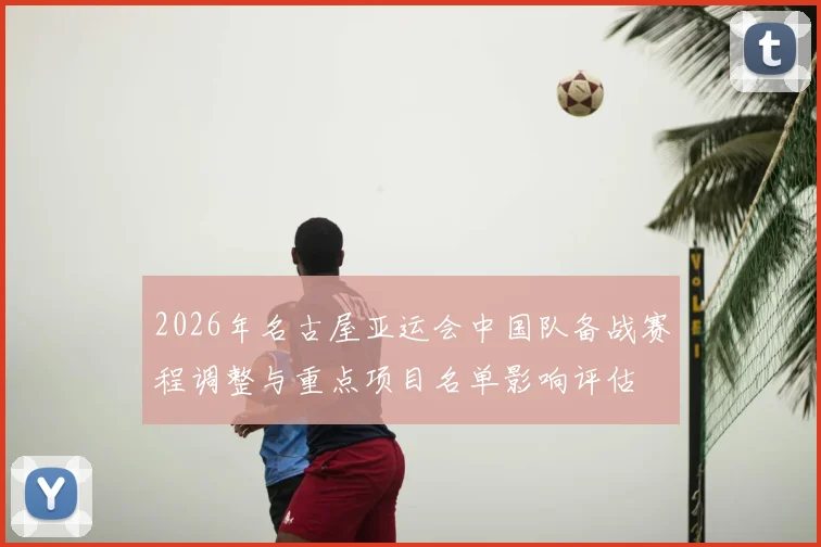 2026年名古屋亚运会中国队备战赛程调整与重点项目名单影响评估
