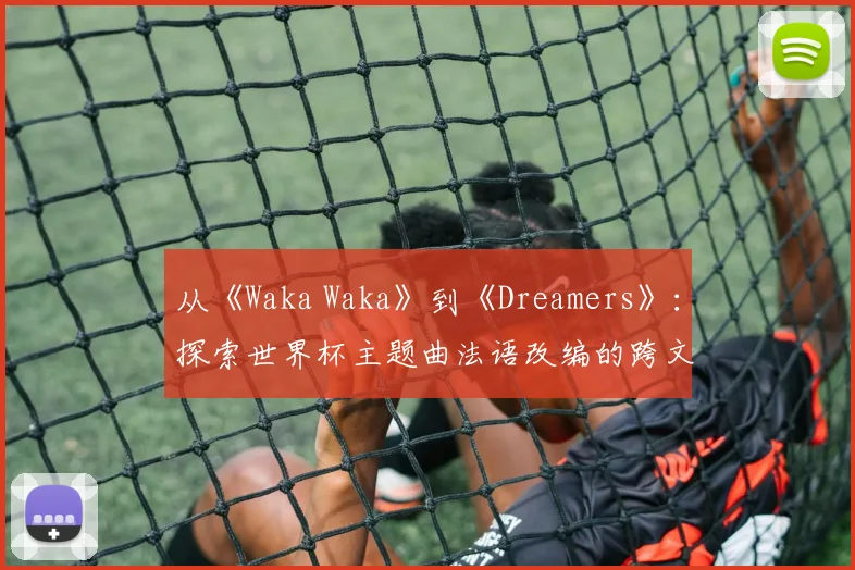 从《Waka Waka》到《Dreamers》：探索世界杯主题曲法语改编的跨文化传播