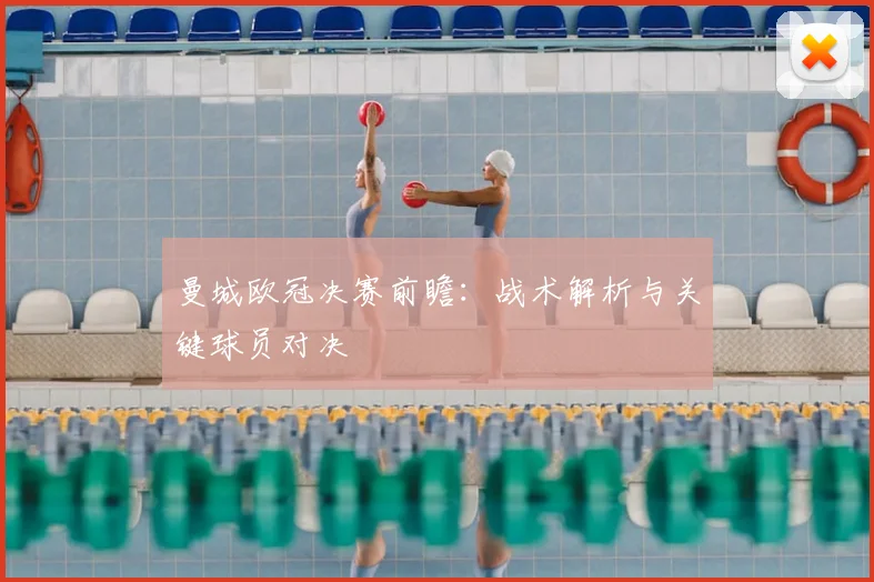 曼城欧冠决赛前瞻：战术解析与关键球员对决